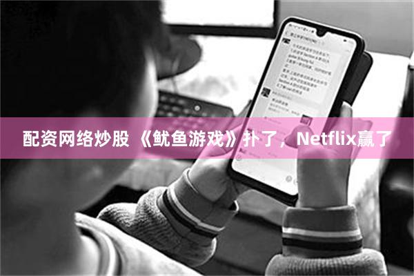 配资网络炒股 《鱿鱼游戏》扑了，Netflix赢了