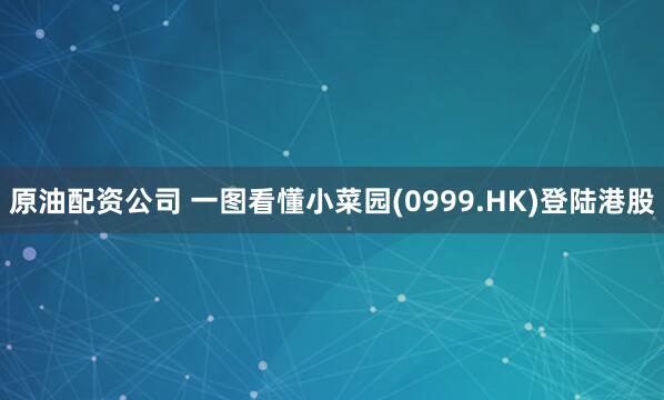 原油配资公司 一图看懂小菜园(0999.HK)登陆港股