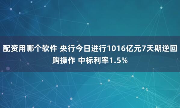 配资用哪个软件 央行今日进行1016亿元7天期逆回购操作 中标利率1.5%