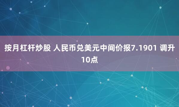 按月杠杆炒股 人民币兑美元中间价报7.1901 调升10点