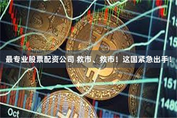 最专业股票配资公司 救市、救市！这国紧急出手！