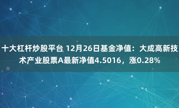 十大杠杆炒股平台 12月26日基金净值：大成高新技术产业股票A最新净值4.5016，涨0.28%