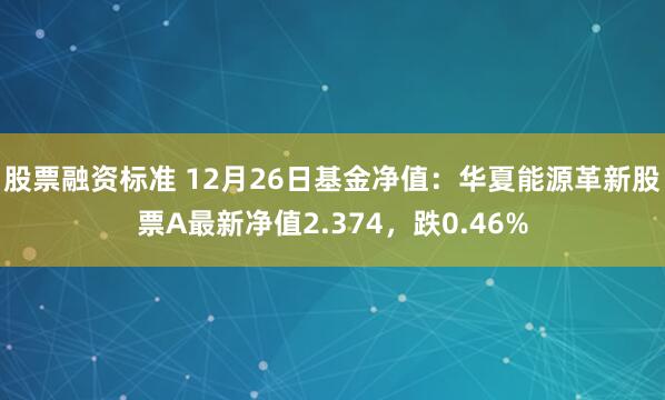 股票融资标准 12月26日基金净值：华夏能源革新股票A最新净值2.374，跌0.46%