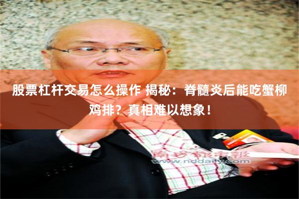 股票杠杆交易怎么操作 揭秘：脊髓炎后能吃蟹柳鸡排？真相难以想象！