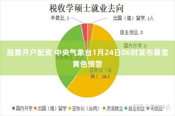 股票开户配资 中央气象台1月24日06时发布暴雪黄色预警