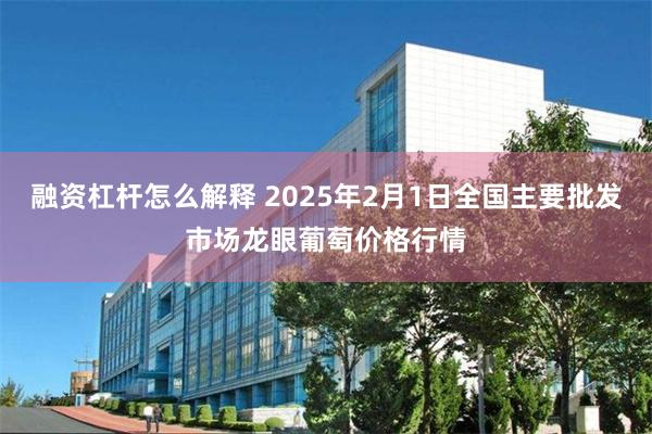 融资杠杆怎么解释 2025年2月1日全国主要批发市场龙眼葡萄价格行情