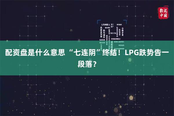 配资盘是什么意思 “七连阴”终结！LPG跌势告一段落？