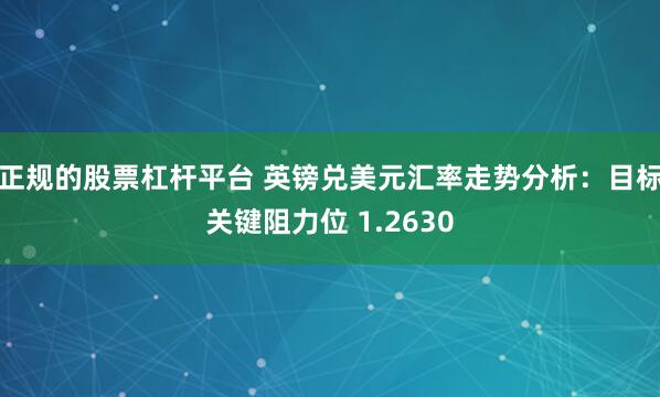 正规的股票杠杆平台 英镑兑美元汇率走势分析：目标关键阻力位 1.2630