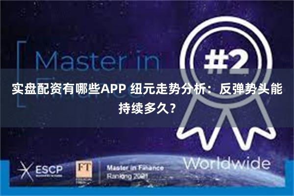 实盘配资有哪些APP 纽元走势分析：反弹势头能持续多久？