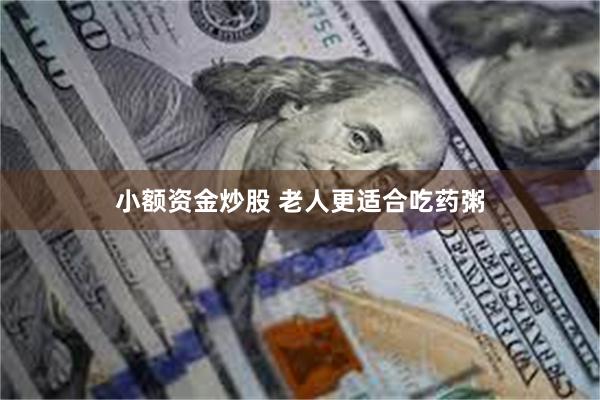 小额资金炒股 老人更适合吃药粥