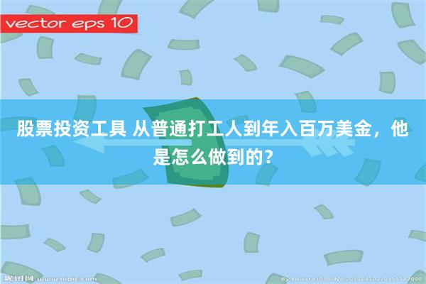 股票投资工具 从普通打工人到年入百万美金，他是怎么做到的？