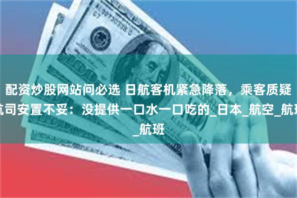 配资炒股网站问必选 日航客机紧急降落，乘客质疑航司安置不妥：没提供一口水一口吃的_日本_航空_航班
