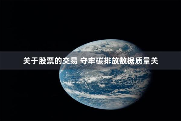 关于股票的交易 守牢碳排放数据质量关