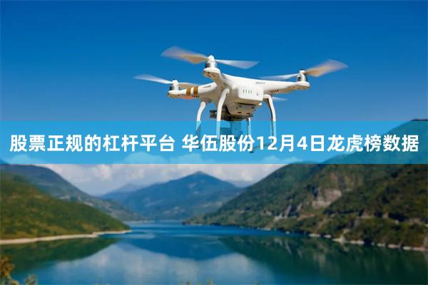 股票正规的杠杆平台 华伍股份12月4日龙虎榜数据