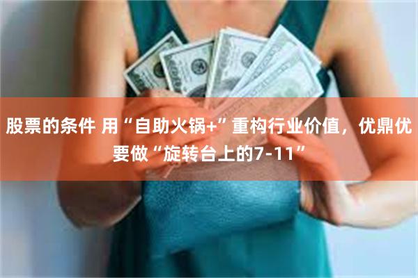 股票的条件 用“自助火锅+”重构行业价值,优鼎优要做“旋转台上的7-11”